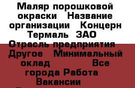 Маляр порошковой окраски › Название организации ­ Концерн Термаль, ЗАО › Отрасль предприятия ­ Другое › Минимальный оклад ­ 20 000 - Все города Работа » Вакансии   . Башкортостан респ.,Баймакский р-н